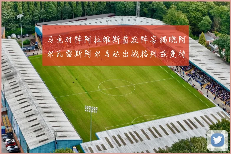 马竞对阵阿拉维斯首发阵容揭晓阿尔瓦雷斯阿尔马达出战格列兹曼待命