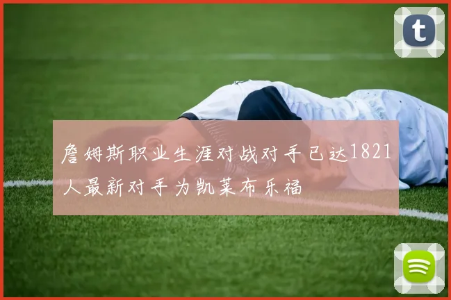 詹姆斯职业生涯对战对手已达1821人最新对手为凯莱布乐福