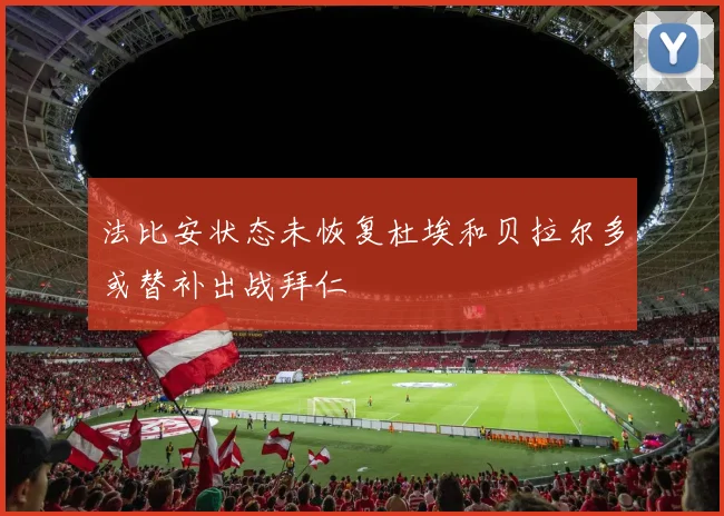 法比安状态未恢复杜埃和贝拉尔多或替补出战拜仁