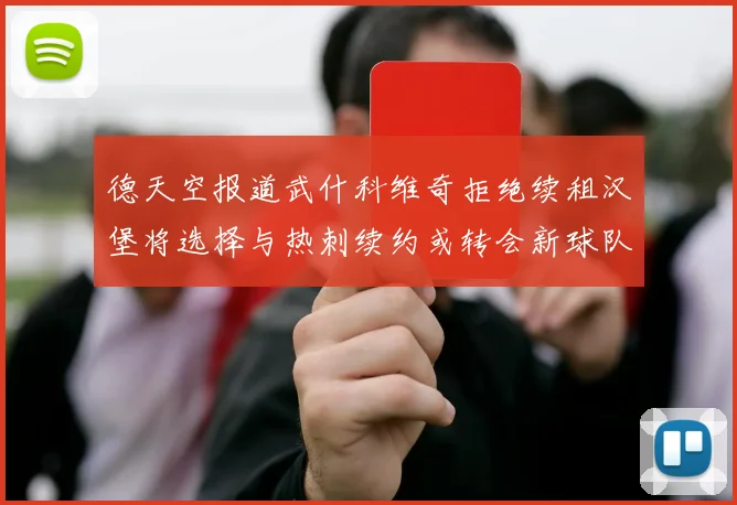 德天空报道武什科维奇拒绝续租汉堡将选择与热刺续约或转会新球队