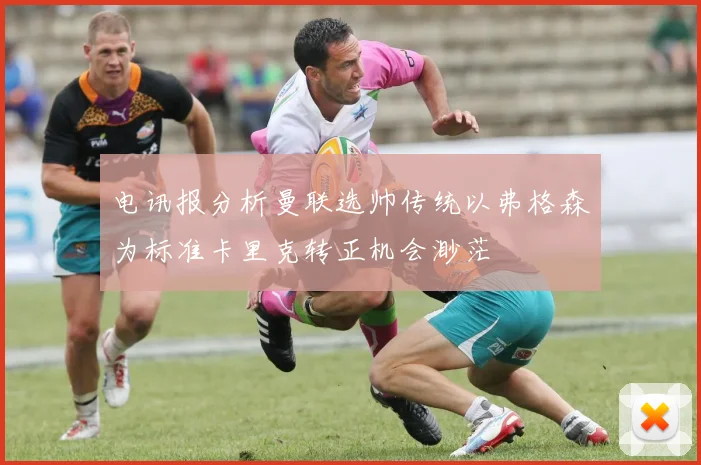 电讯报分析曼联选帅传统以弗格森为标准卡里克转正机会渺茫