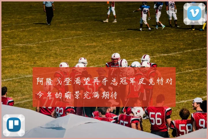 阿隆戈登渴望再夺总冠军皮克特对今年的前景充满期待
