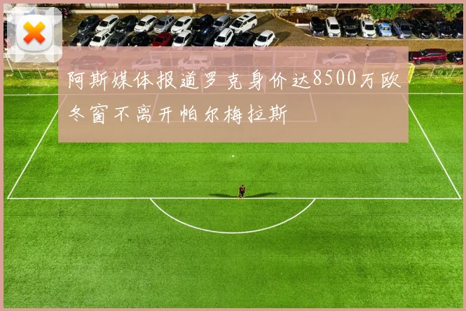 阿斯媒体报道罗克身价达8500万欧冬窗不离开帕尔梅拉斯