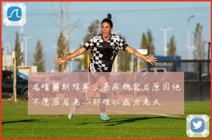 名嘴解析绿军交易布朗背后原因他不愿屈居老二却难以成为老大