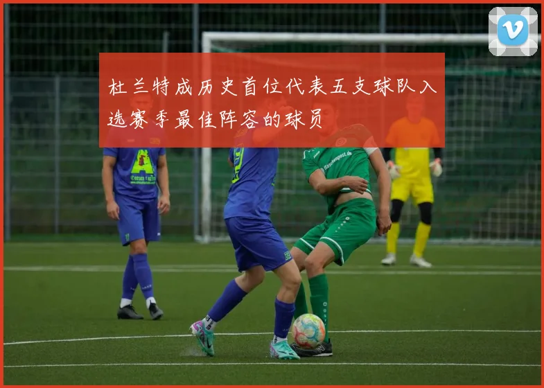 杜兰特成历史首位代表五支球队入选赛季最佳阵容的球员