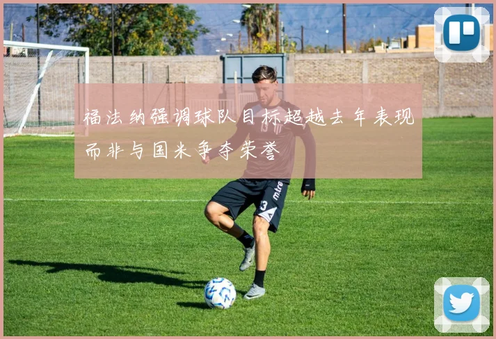 福法纳强调球队目标超越去年表现而非与国米争夺荣誉
