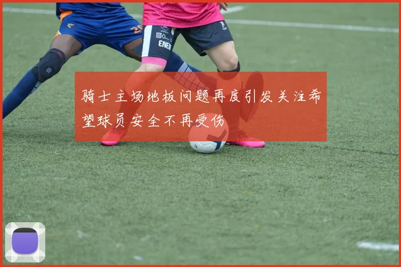 骑士主场地板问题再度引发关注希望球员安全不再受伤